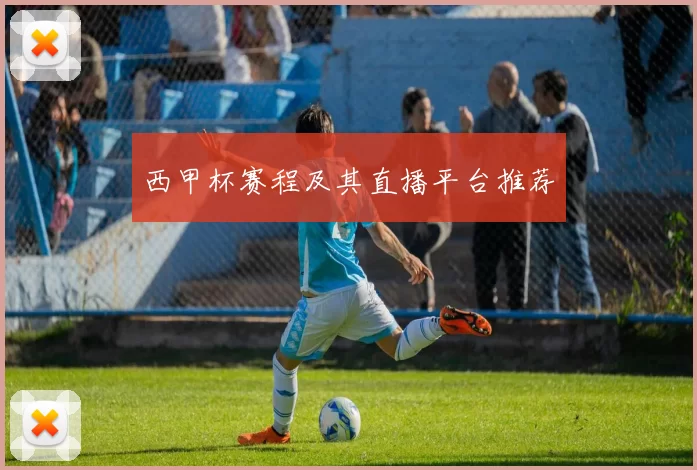 西甲杯赛程及其直播平台推荐