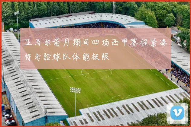 亚马尔斋月期间四场西甲赛程紧凑将考验球队体能极限
