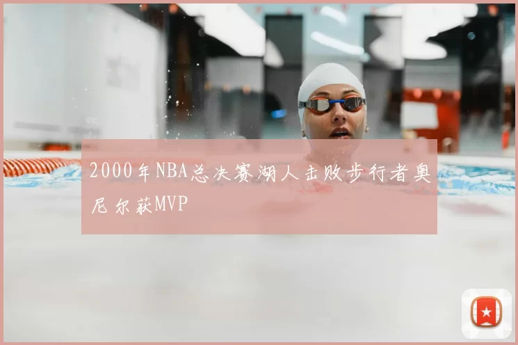 2000年NBA总决赛湖人击败步行者奥尼尔获MVP