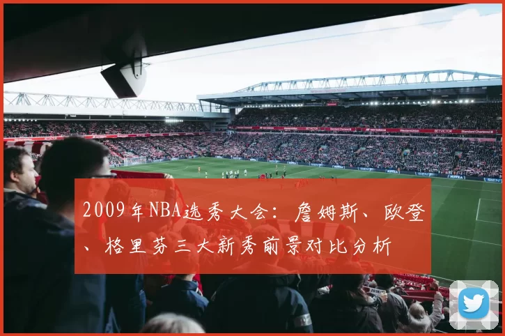 2009年NBA选秀大会:詹姆斯、欧登、格里芬三大新秀前景对比分析