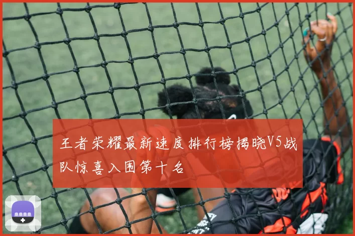 王者荣耀最新速度排行榜揭晓V5战队惊喜入围第十名