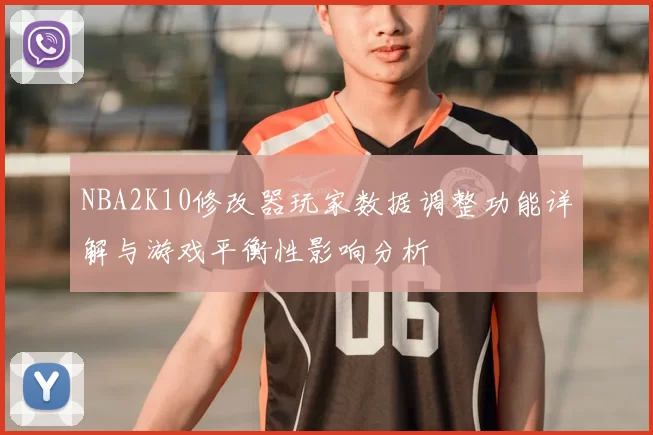 NBA2K10修改器玩家数据调整功能详解与游戏平衡性影响分析