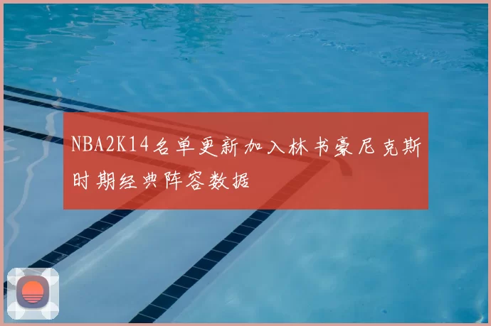 NBA2K14名单更新加入林书豪尼克斯时期经典阵容数据