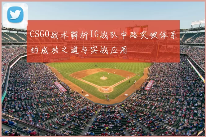 CSGO战术解析IG战队中路突破体系的成功之道与实战应用