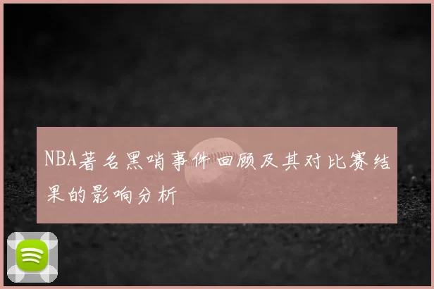 NBA著名黑哨事件回顾及其对比赛结果的影响分析