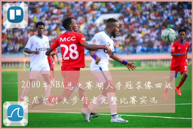 2000年NBA总决赛湖人夺冠录像回放奥尼尔对决步行者完整比赛实况