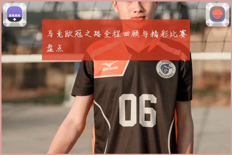 马竞欧冠之路全程回顾与精彩比赛盘点