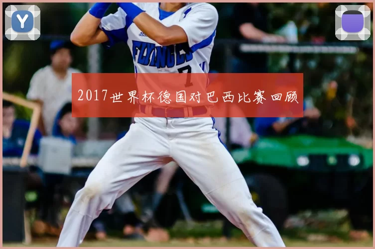 2017世界杯德国对巴西比赛回顾