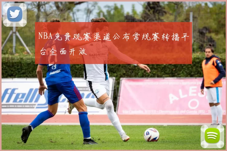 NBA免费观赛渠道公布常规赛转播平台全面开放