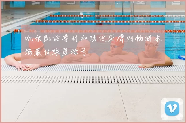 凯尔凯兹零封加助攻荣膺利物浦本场最佳球员称号