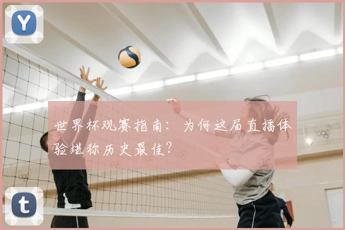 世界杯观赛指南:为何这届直播体验堪称历史最佳?