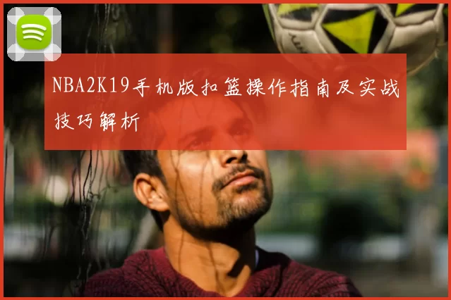 NBA2K19手机版扣篮操作指南及实战技巧解析