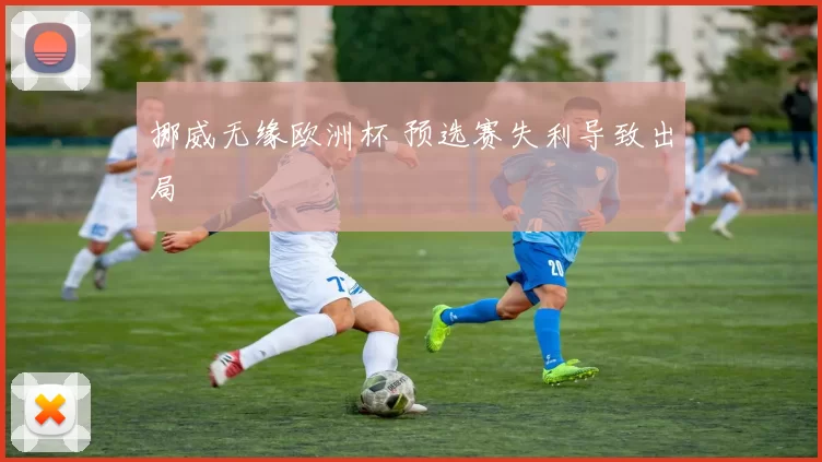 挪威无缘欧洲杯 预选赛失利导致出局
