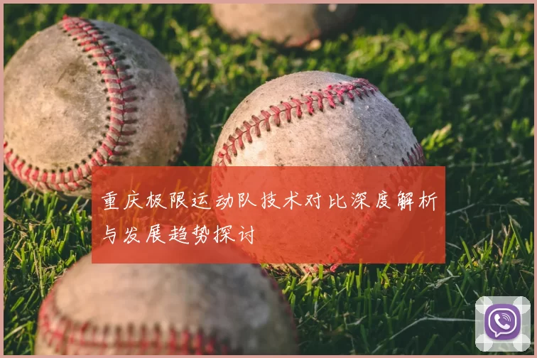 重庆极限运动队技术对比深度解析与发展趋势探讨
