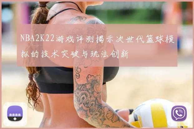 NBA2K22游戏评测揭示次世代篮球模拟的技术突破与玩法创新