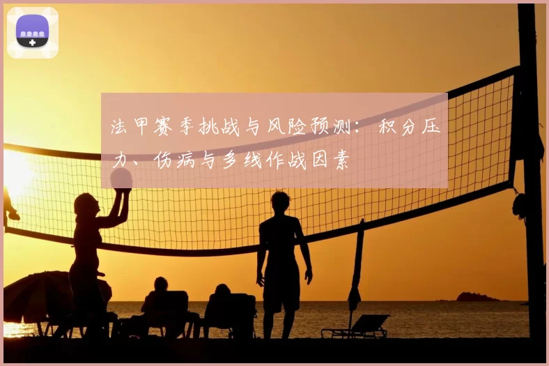 法甲赛季挑战与风险预测：积分压力、伤病与多线作战因素