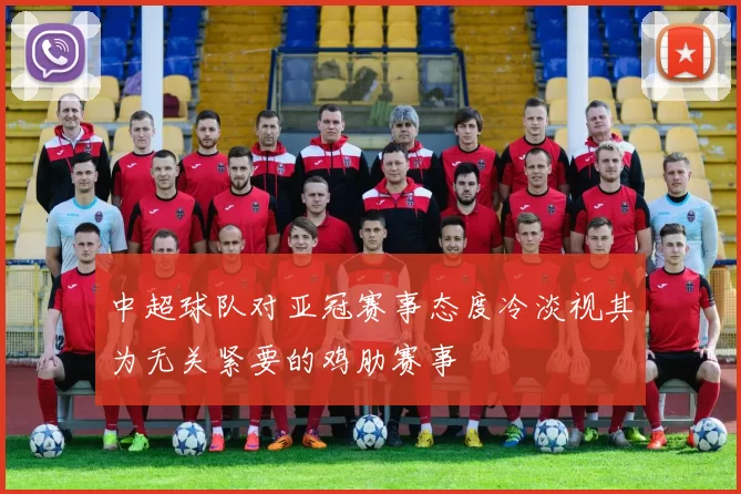 中超球队对亚冠赛事态度冷淡视其为无关紧要的鸡肋赛事