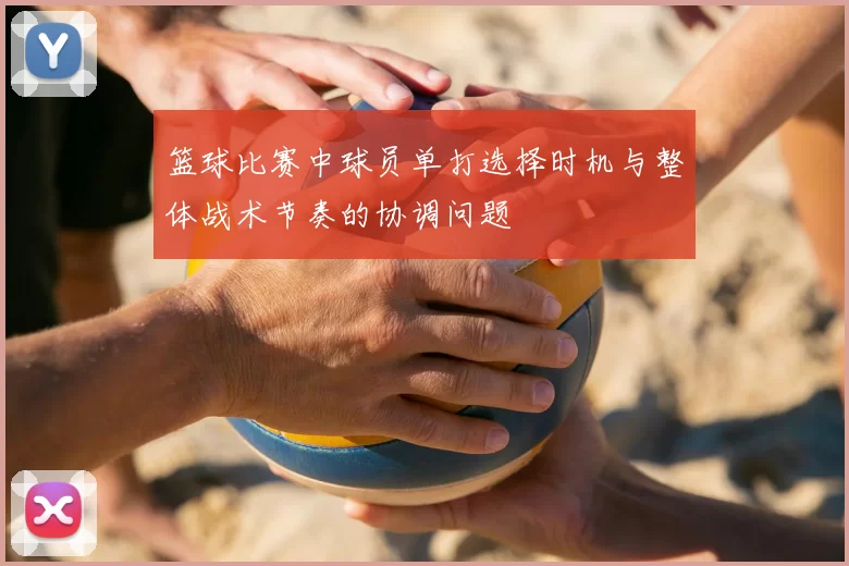 篮球比赛中球员单打选择时机与整体战术节奏的协调问题