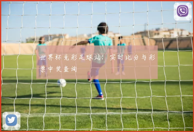 世界杯竞彩足球站：实时比分与彩票中奖查询