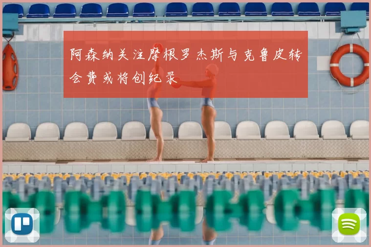 阿森纳关注摩根罗杰斯与克鲁皮转会费或将创纪录