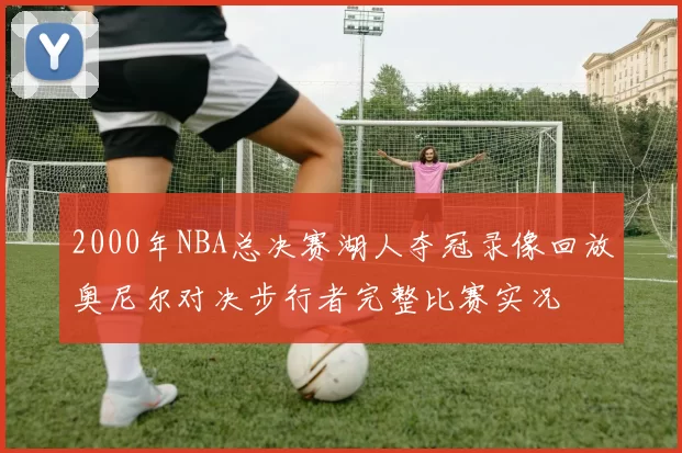 2000年NBA总决赛湖人夺冠录像回放奥尼尔对决步行者完整比赛实况