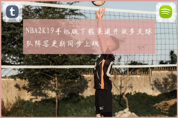 NBA2K19手机版下载渠道开放多支球队阵容更新同步上线