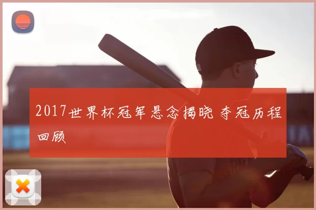 2017世界杯冠军悬念揭晓 夺冠历程回顾