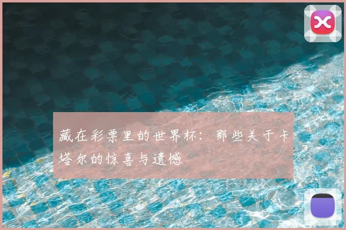 藏在彩票里的世界杯:那些关于卡塔尔的惊喜与遗憾