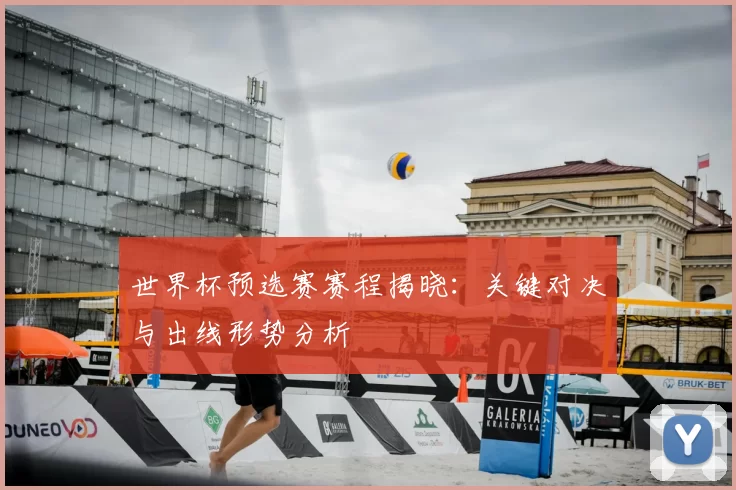 世界杯预选赛赛程揭晓:关键对决与出线形势分析