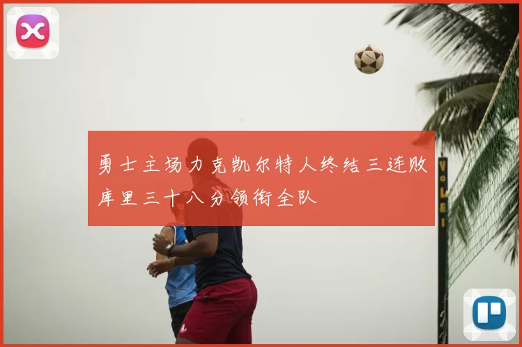 勇士主场力克凯尔特人终结三连败库里三十八分领衔全队