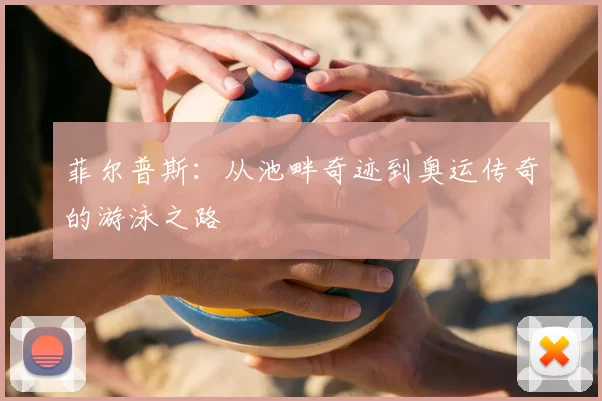 菲尔普斯：从池畔奇迹到奥运传奇的游泳之路