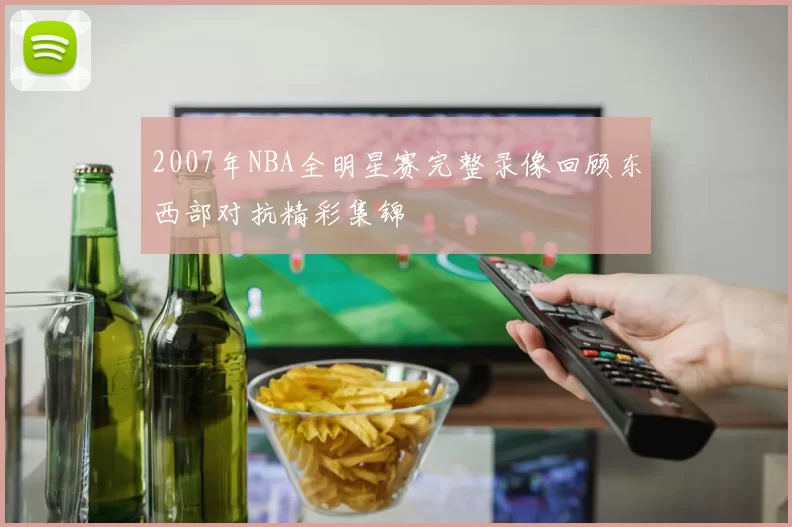2007年NBA全明星赛完整录像回顾东西部对抗精彩集锦