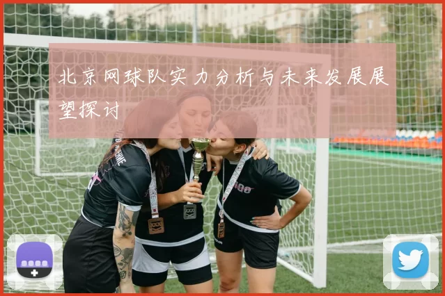 北京网球队实力分析与未来发展展望探讨