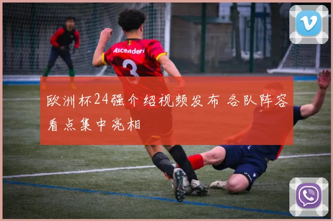 欧洲杯24强介绍视频发布 各队阵容看点集中亮相