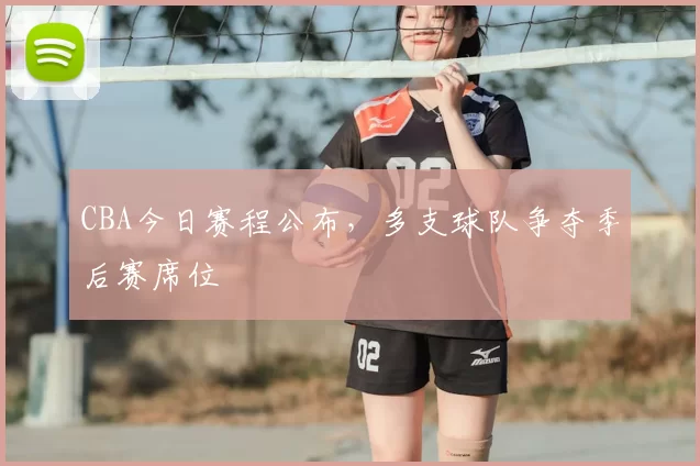 CBA今日赛程公布，多支球队争夺季后赛席位