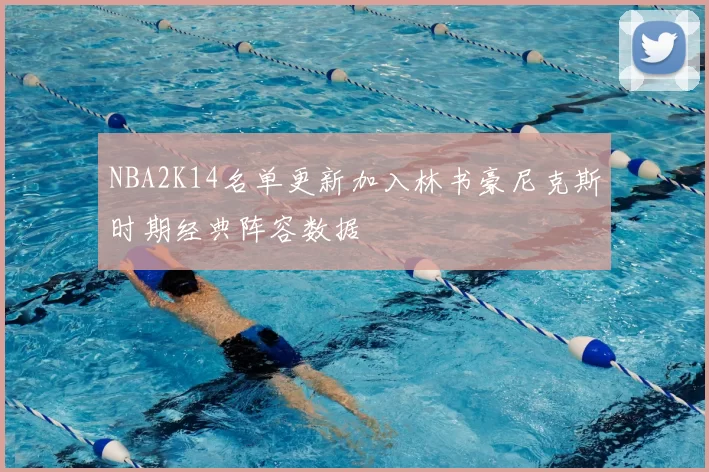 NBA2K14名单更新加入林书豪尼克斯时期经典阵容数据