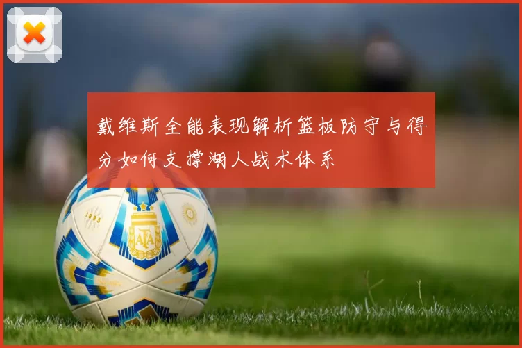 戴维斯全能表现解析篮板防守与得分如何支撑湖人战术体系