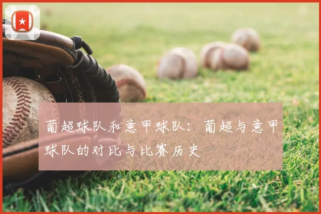 葡超球队和意甲球队：葡超与意甲球队的对比与比赛历史