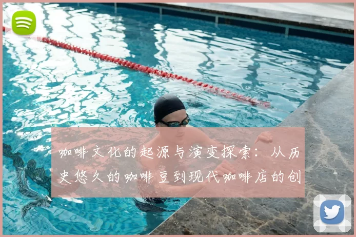 咖啡文化的起源与演变探索：从历史悠久的咖啡豆到现代咖啡店的创新发展