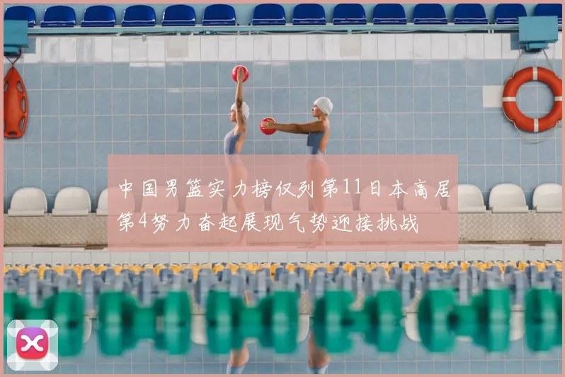 中国男篮实力榜仅列第11日本高居第4努力奋起展现气势迎接挑战