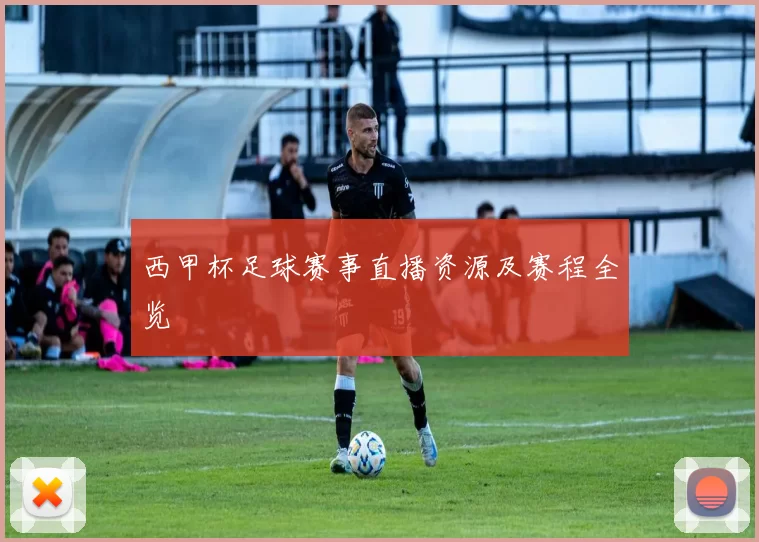 西甲杯足球赛事直播资源及赛程全览