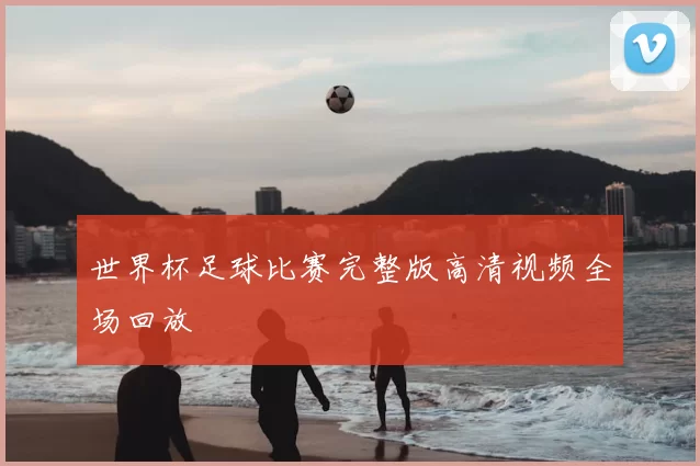 世界杯足球比赛完整版高清视频全场回放
